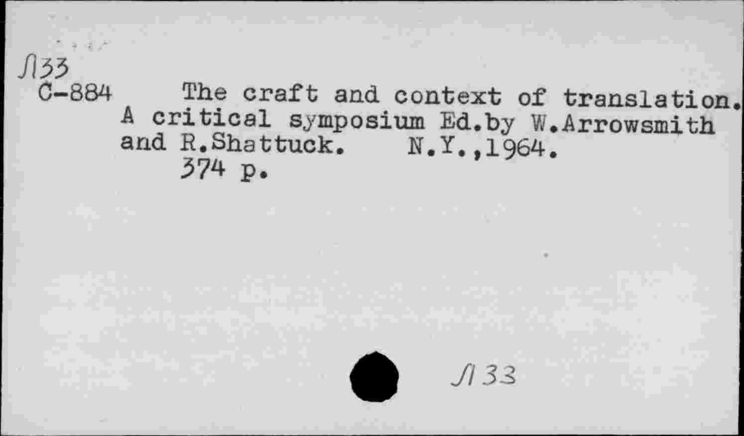 ﻿C-884 The craft and context of translation. A critical symposium Ed.by W.Arrowsmith, and R.Shattuck. N.Y.,1964.
374 p.